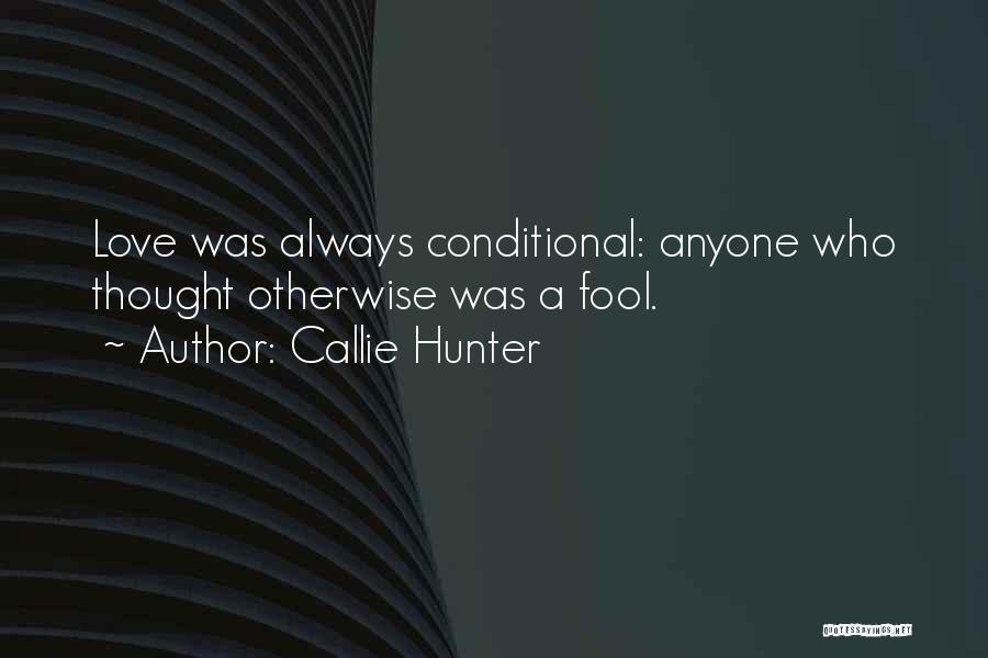 Callie Hunter Quotes: Love Was Always Conditional: Anyone Who Thought Otherwise Was A Fool.