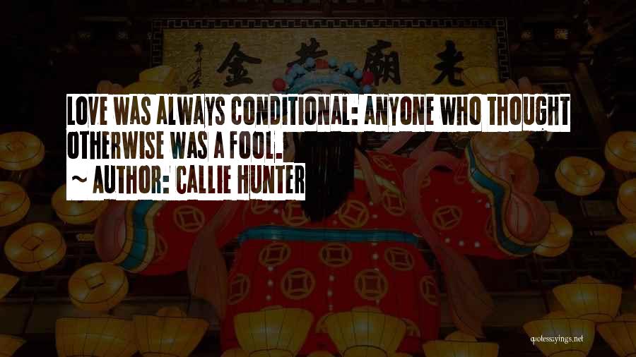 Callie Hunter Quotes: Love Was Always Conditional: Anyone Who Thought Otherwise Was A Fool.