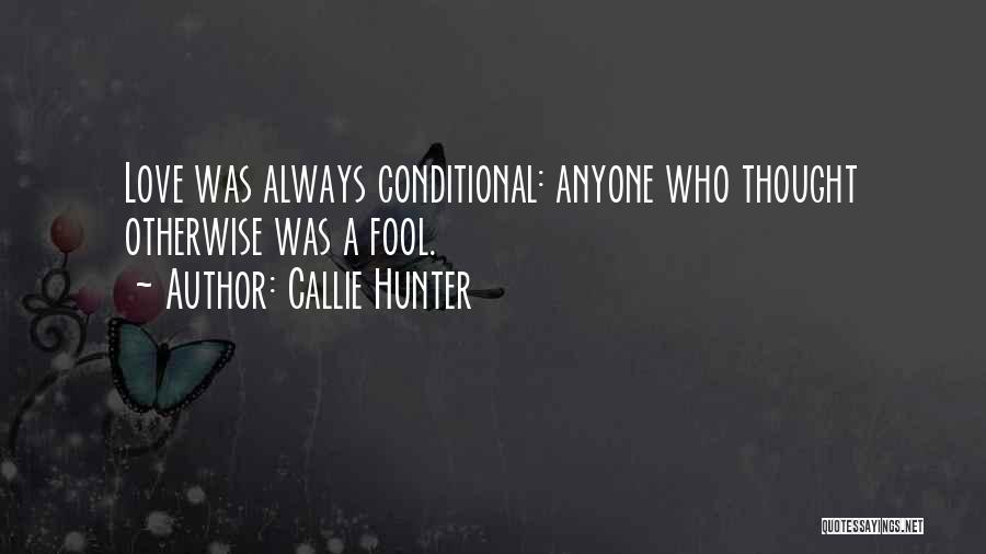 Callie Hunter Quotes: Love Was Always Conditional: Anyone Who Thought Otherwise Was A Fool.