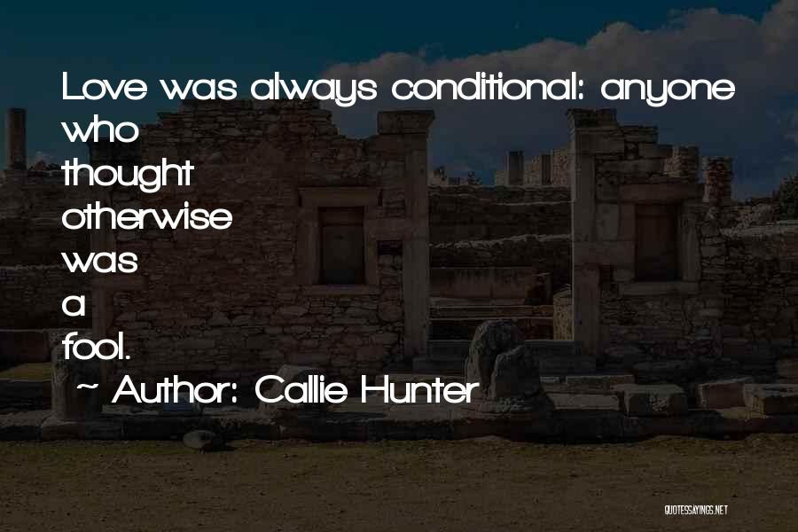 Callie Hunter Quotes: Love Was Always Conditional: Anyone Who Thought Otherwise Was A Fool.