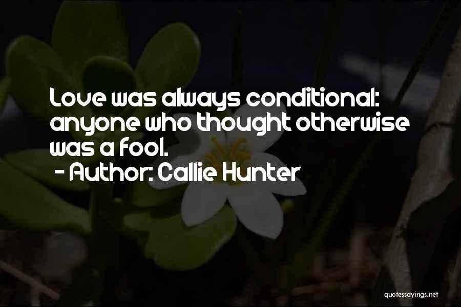 Callie Hunter Quotes: Love Was Always Conditional: Anyone Who Thought Otherwise Was A Fool.