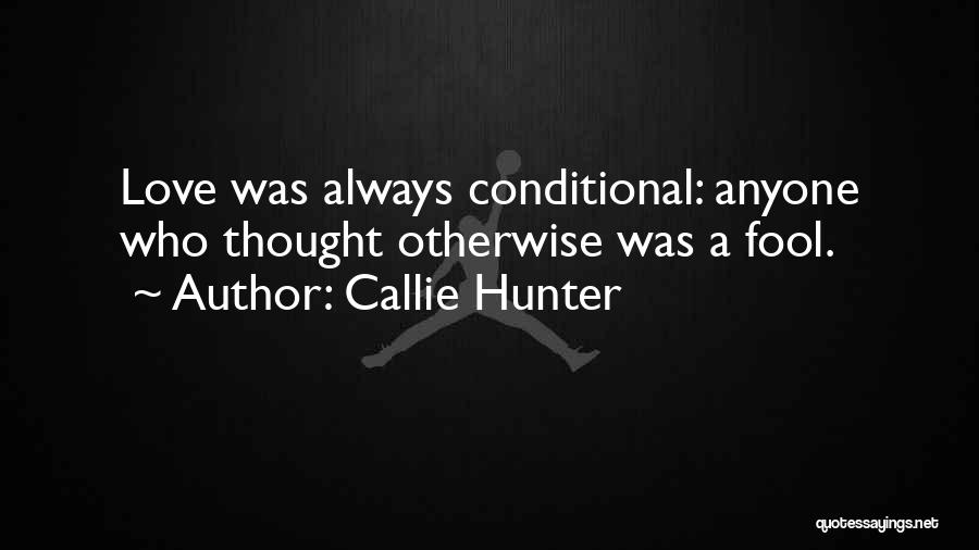 Callie Hunter Quotes: Love Was Always Conditional: Anyone Who Thought Otherwise Was A Fool.