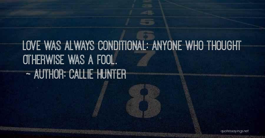 Callie Hunter Quotes: Love Was Always Conditional: Anyone Who Thought Otherwise Was A Fool.