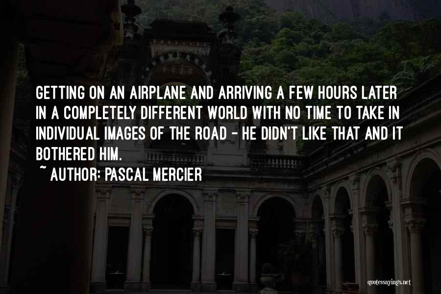 Pascal Mercier Quotes: Getting On An Airplane And Arriving A Few Hours Later In A Completely Different World With No Time To Take