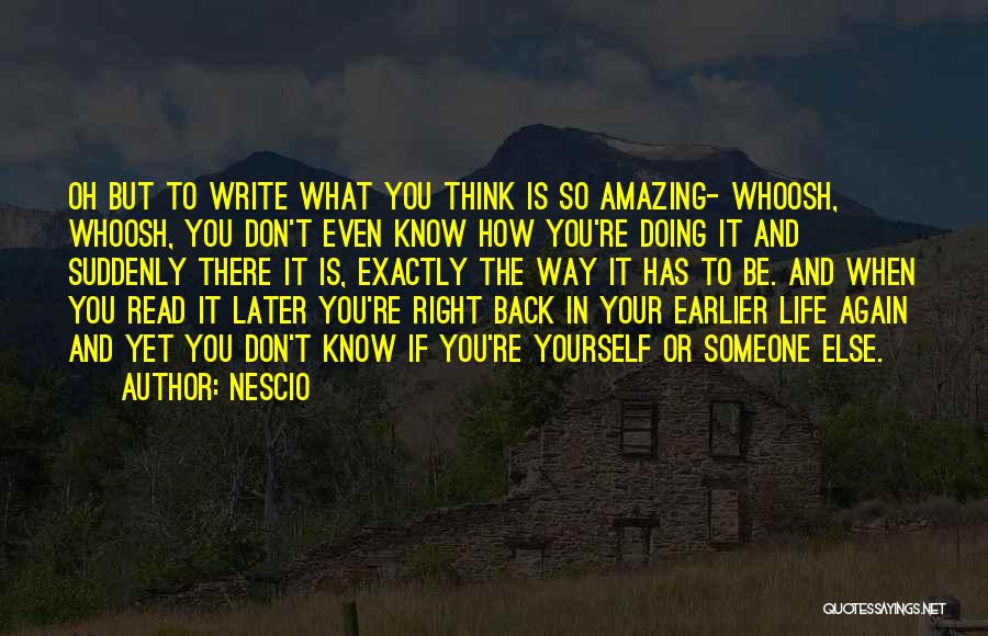 Nescio Quotes: Oh But To Write What You Think Is So Amazing- Whoosh, Whoosh, You Don't Even Know How You're Doing It