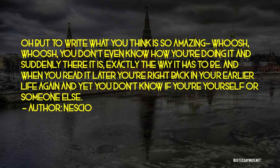 Nescio Quotes: Oh But To Write What You Think Is So Amazing- Whoosh, Whoosh, You Don't Even Know How You're Doing It