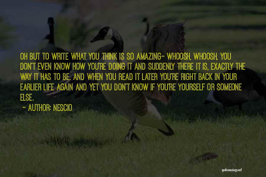 Nescio Quotes: Oh But To Write What You Think Is So Amazing- Whoosh, Whoosh, You Don't Even Know How You're Doing It