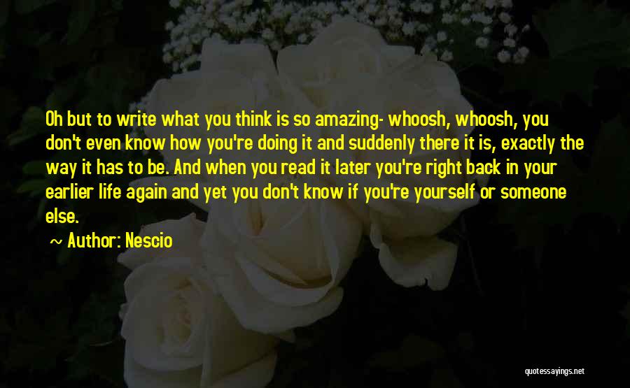 Nescio Quotes: Oh But To Write What You Think Is So Amazing- Whoosh, Whoosh, You Don't Even Know How You're Doing It