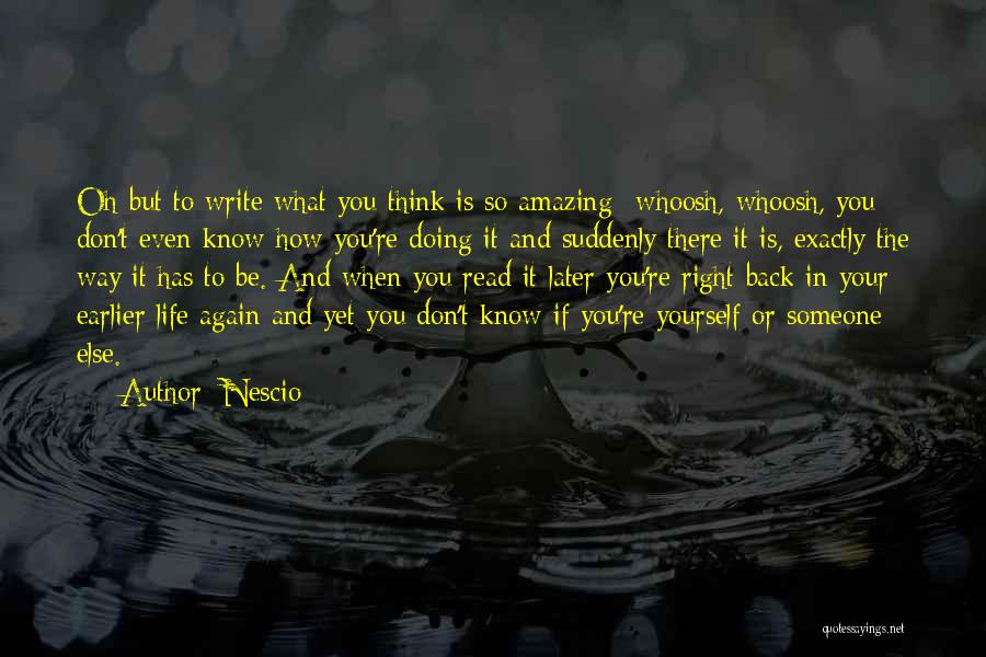 Nescio Quotes: Oh But To Write What You Think Is So Amazing- Whoosh, Whoosh, You Don't Even Know How You're Doing It