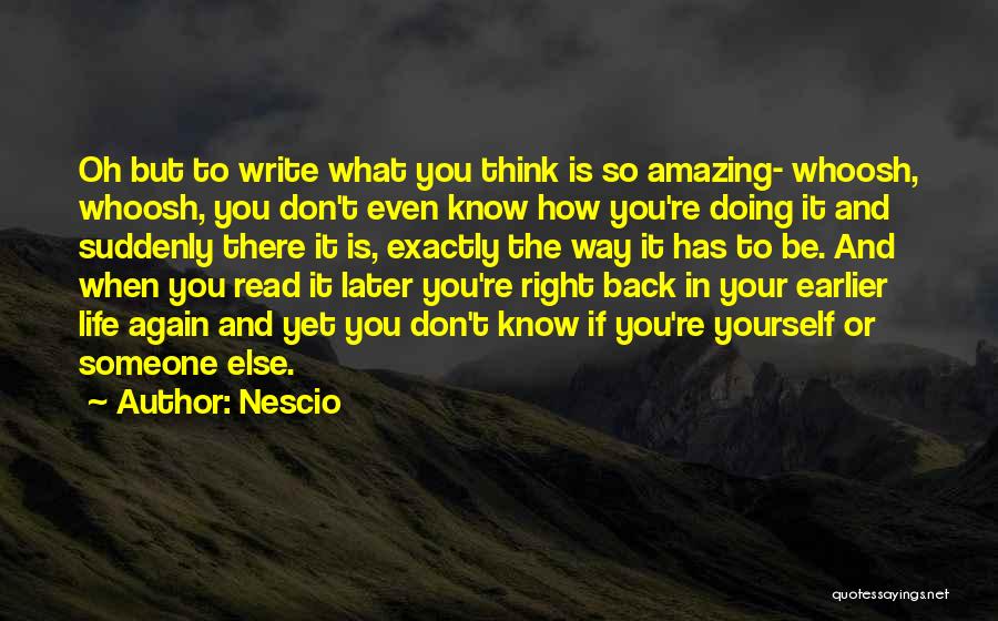 Nescio Quotes: Oh But To Write What You Think Is So Amazing- Whoosh, Whoosh, You Don't Even Know How You're Doing It