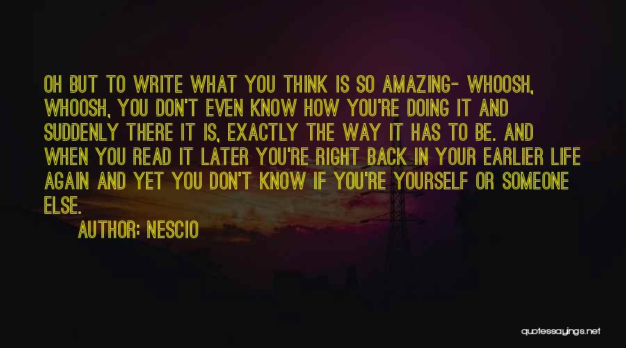 Nescio Quotes: Oh But To Write What You Think Is So Amazing- Whoosh, Whoosh, You Don't Even Know How You're Doing It