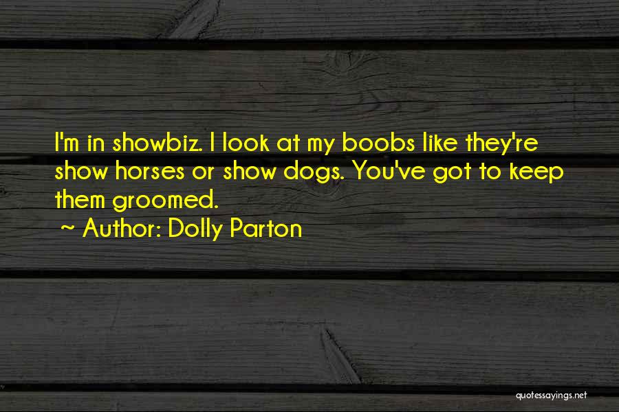 Dolly Parton Quotes: I'm In Showbiz. I Look At My Boobs Like They're Show Horses Or Show Dogs. You've Got To Keep Them