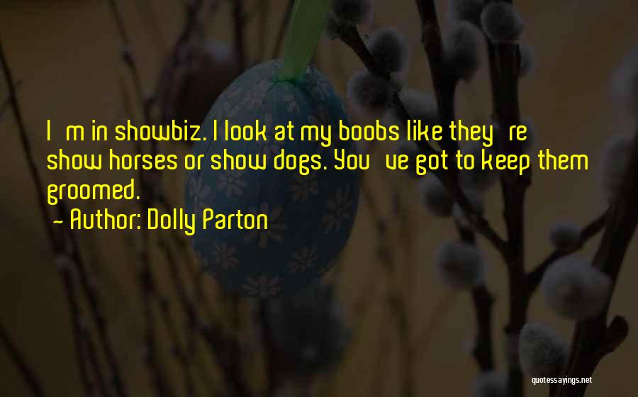 Dolly Parton Quotes: I'm In Showbiz. I Look At My Boobs Like They're Show Horses Or Show Dogs. You've Got To Keep Them