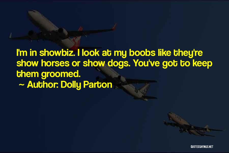 Dolly Parton Quotes: I'm In Showbiz. I Look At My Boobs Like They're Show Horses Or Show Dogs. You've Got To Keep Them