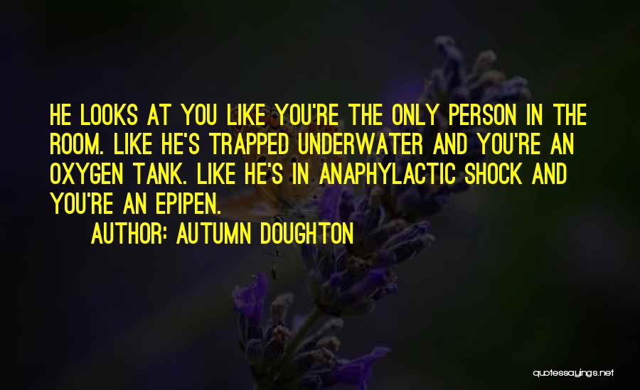 Autumn Doughton Quotes: He Looks At You Like You're The Only Person In The Room. Like He's Trapped Underwater And You're An Oxygen