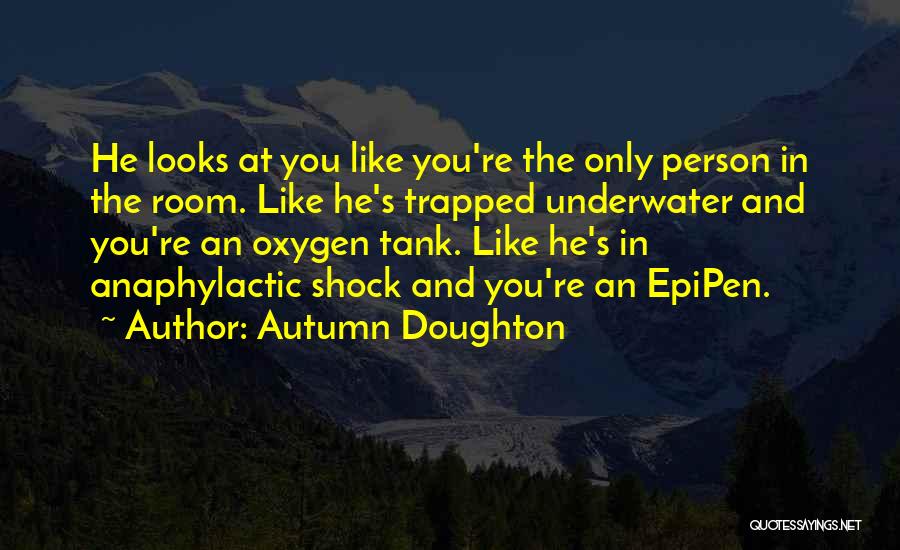 Autumn Doughton Quotes: He Looks At You Like You're The Only Person In The Room. Like He's Trapped Underwater And You're An Oxygen