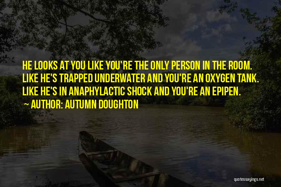 Autumn Doughton Quotes: He Looks At You Like You're The Only Person In The Room. Like He's Trapped Underwater And You're An Oxygen