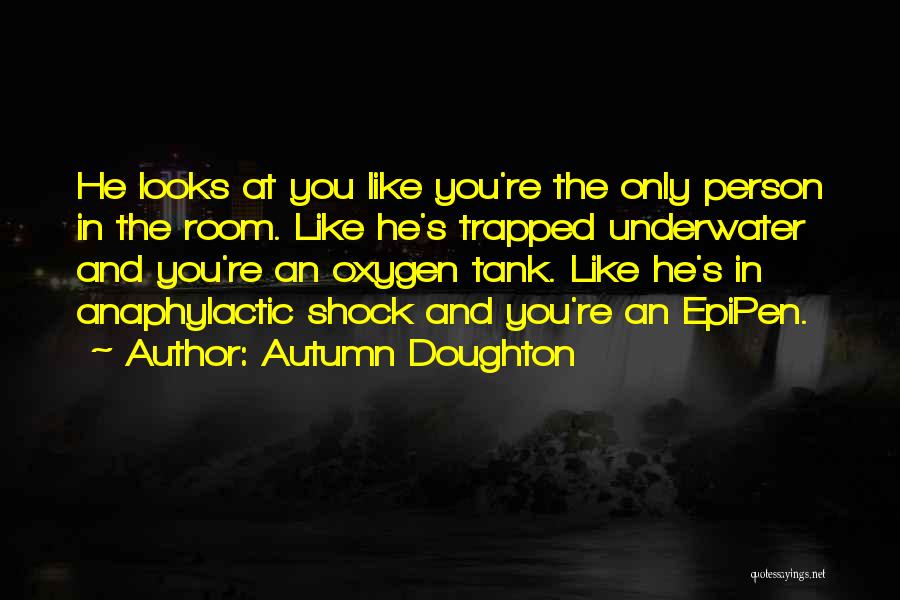 Autumn Doughton Quotes: He Looks At You Like You're The Only Person In The Room. Like He's Trapped Underwater And You're An Oxygen