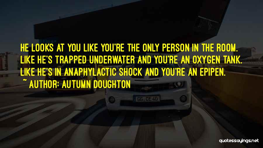 Autumn Doughton Quotes: He Looks At You Like You're The Only Person In The Room. Like He's Trapped Underwater And You're An Oxygen