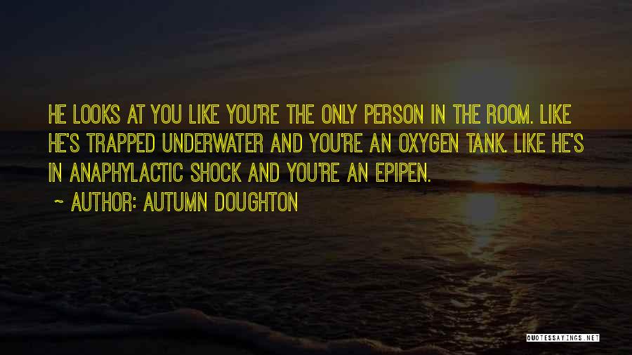 Autumn Doughton Quotes: He Looks At You Like You're The Only Person In The Room. Like He's Trapped Underwater And You're An Oxygen