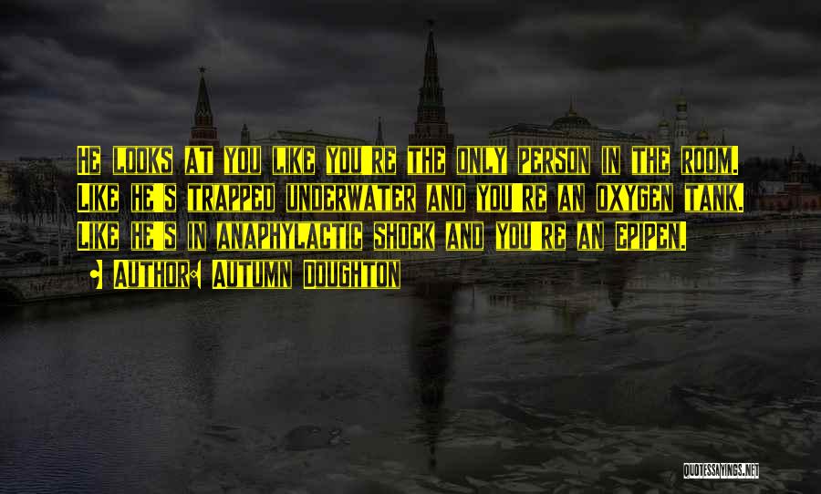 Autumn Doughton Quotes: He Looks At You Like You're The Only Person In The Room. Like He's Trapped Underwater And You're An Oxygen