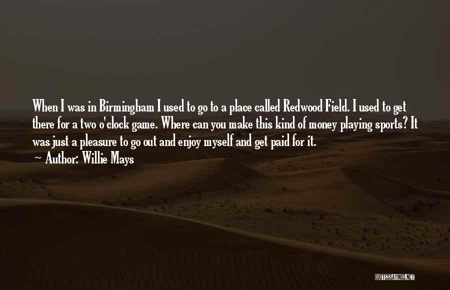 Willie Mays Quotes: When I Was In Birmingham I Used To Go To A Place Called Redwood Field. I Used To Get There