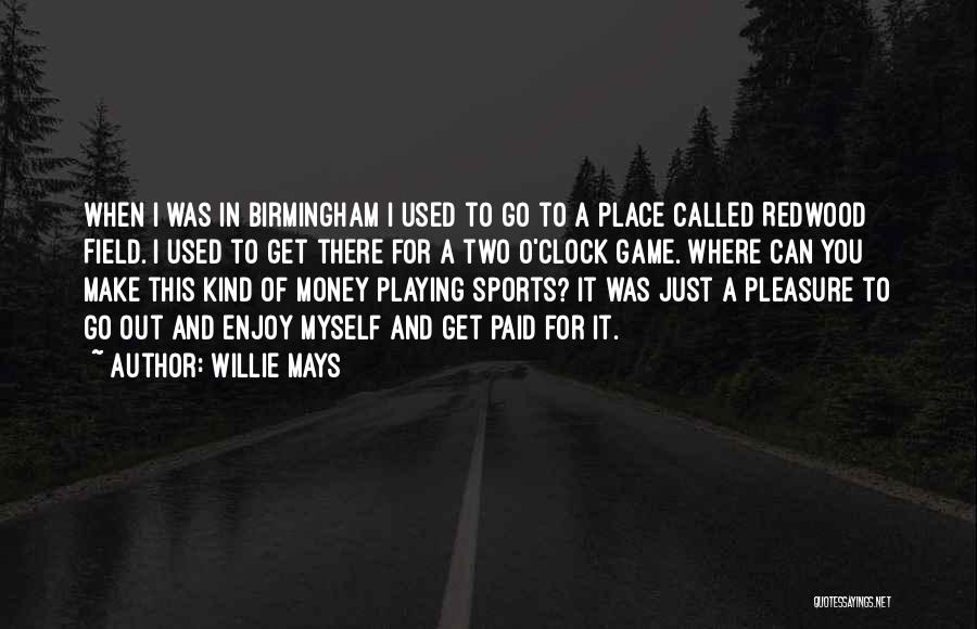 Willie Mays Quotes: When I Was In Birmingham I Used To Go To A Place Called Redwood Field. I Used To Get There