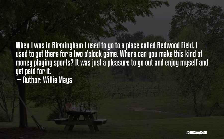 Willie Mays Quotes: When I Was In Birmingham I Used To Go To A Place Called Redwood Field. I Used To Get There
