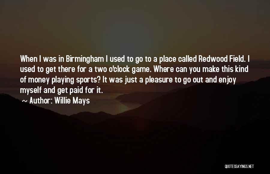Willie Mays Quotes: When I Was In Birmingham I Used To Go To A Place Called Redwood Field. I Used To Get There