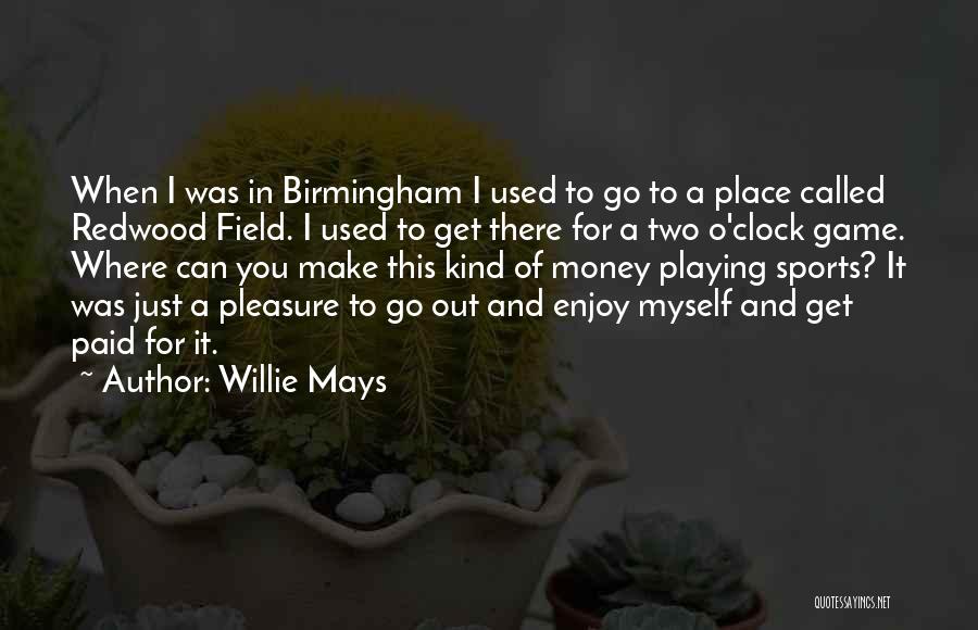Willie Mays Quotes: When I Was In Birmingham I Used To Go To A Place Called Redwood Field. I Used To Get There
