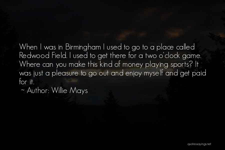 Willie Mays Quotes: When I Was In Birmingham I Used To Go To A Place Called Redwood Field. I Used To Get There