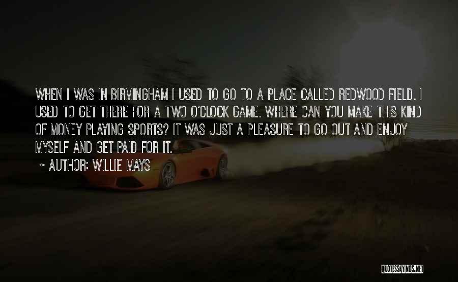 Willie Mays Quotes: When I Was In Birmingham I Used To Go To A Place Called Redwood Field. I Used To Get There
