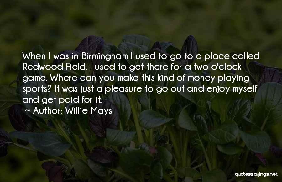 Willie Mays Quotes: When I Was In Birmingham I Used To Go To A Place Called Redwood Field. I Used To Get There