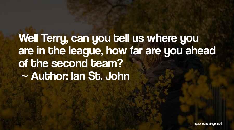 Ian St. John Quotes: Well Terry, Can You Tell Us Where You Are In The League, How Far Are You Ahead Of The Second