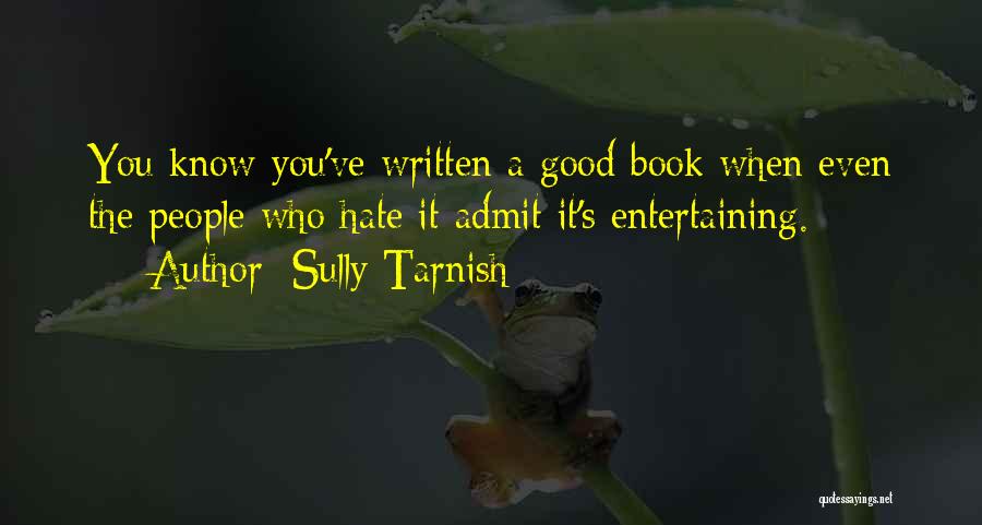 Sully Tarnish Quotes: You Know You've Written A Good Book When Even The People Who Hate It Admit It's Entertaining.