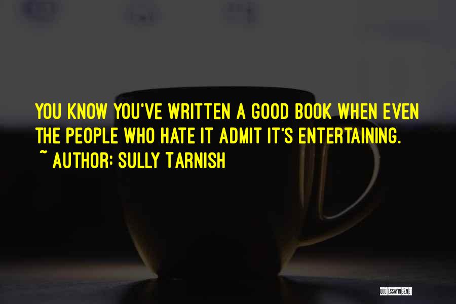 Sully Tarnish Quotes: You Know You've Written A Good Book When Even The People Who Hate It Admit It's Entertaining.