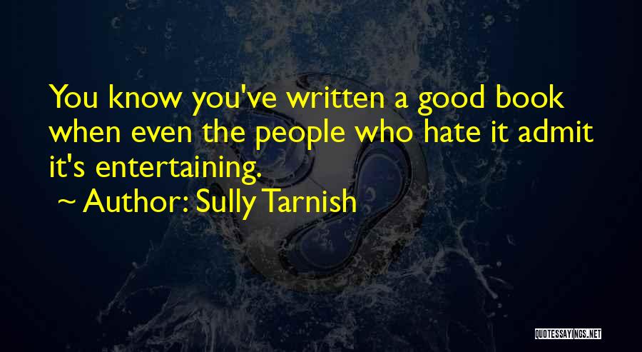 Sully Tarnish Quotes: You Know You've Written A Good Book When Even The People Who Hate It Admit It's Entertaining.