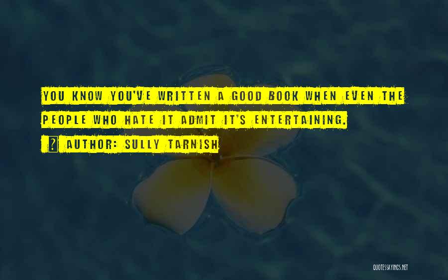 Sully Tarnish Quotes: You Know You've Written A Good Book When Even The People Who Hate It Admit It's Entertaining.