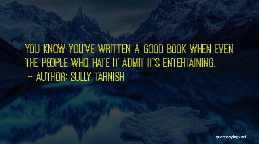 Sully Tarnish Quotes: You Know You've Written A Good Book When Even The People Who Hate It Admit It's Entertaining.