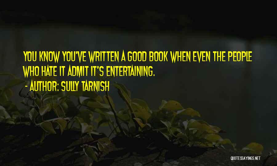 Sully Tarnish Quotes: You Know You've Written A Good Book When Even The People Who Hate It Admit It's Entertaining.