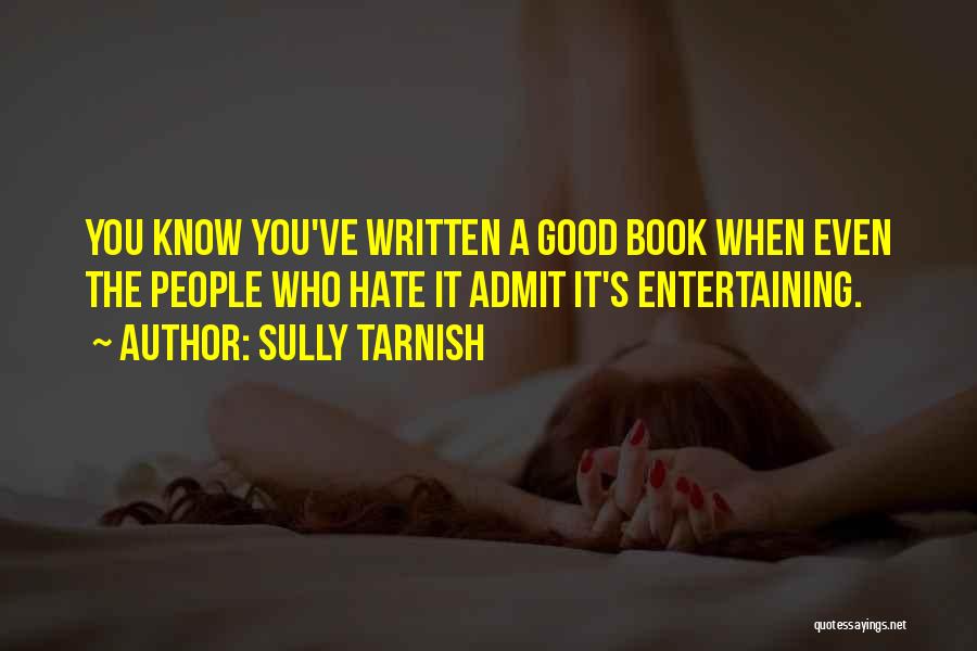 Sully Tarnish Quotes: You Know You've Written A Good Book When Even The People Who Hate It Admit It's Entertaining.