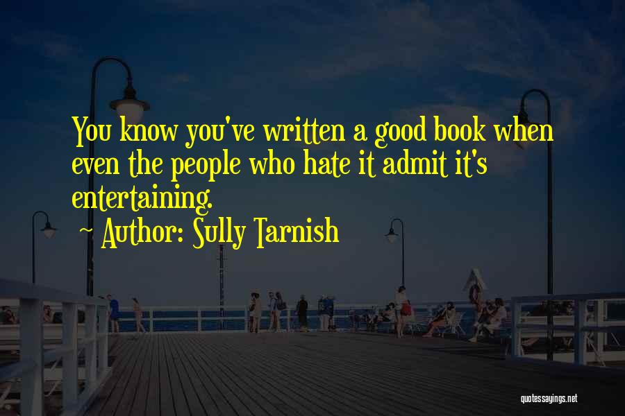 Sully Tarnish Quotes: You Know You've Written A Good Book When Even The People Who Hate It Admit It's Entertaining.