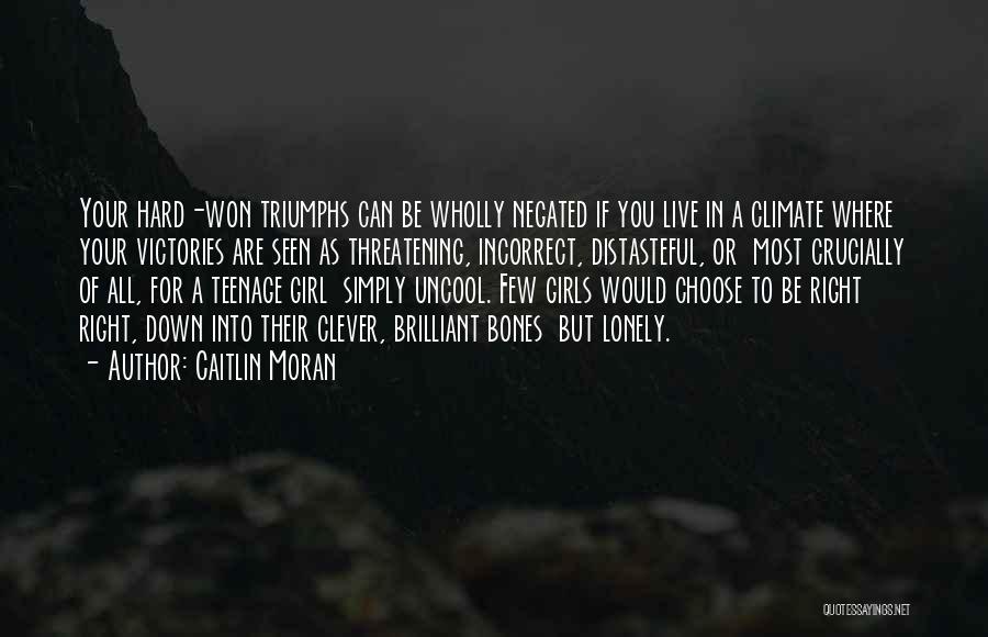 Caitlin Moran Quotes: Your Hard-won Triumphs Can Be Wholly Negated If You Live In A Climate Where Your Victories Are Seen As Threatening,