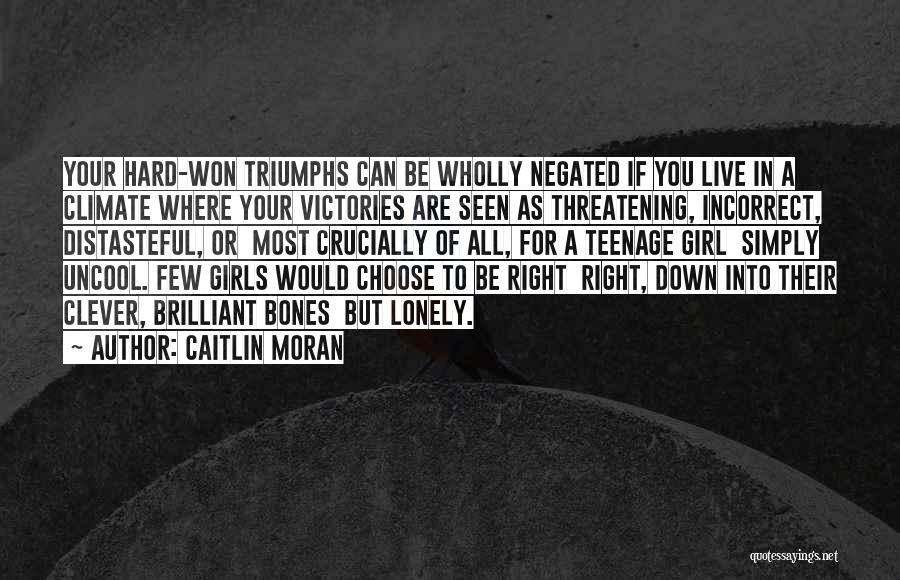 Caitlin Moran Quotes: Your Hard-won Triumphs Can Be Wholly Negated If You Live In A Climate Where Your Victories Are Seen As Threatening,