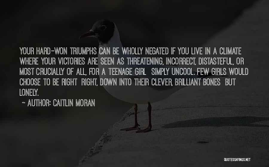 Caitlin Moran Quotes: Your Hard-won Triumphs Can Be Wholly Negated If You Live In A Climate Where Your Victories Are Seen As Threatening,