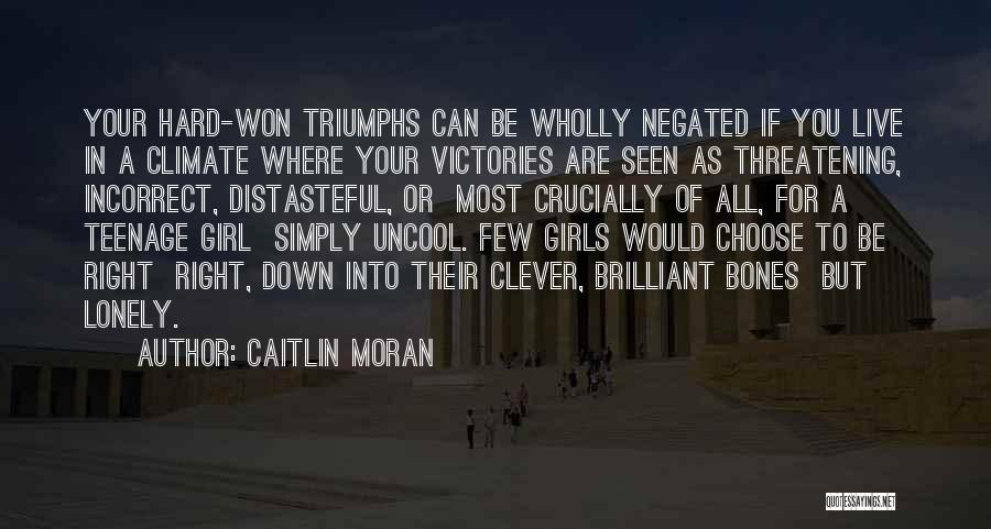 Caitlin Moran Quotes: Your Hard-won Triumphs Can Be Wholly Negated If You Live In A Climate Where Your Victories Are Seen As Threatening,