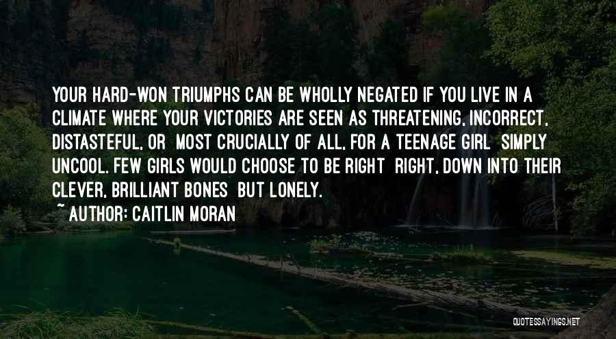 Caitlin Moran Quotes: Your Hard-won Triumphs Can Be Wholly Negated If You Live In A Climate Where Your Victories Are Seen As Threatening,