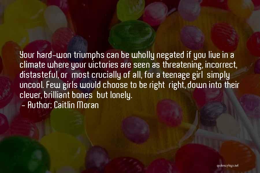 Caitlin Moran Quotes: Your Hard-won Triumphs Can Be Wholly Negated If You Live In A Climate Where Your Victories Are Seen As Threatening,