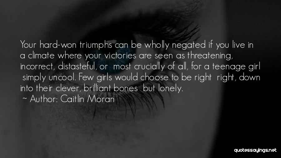 Caitlin Moran Quotes: Your Hard-won Triumphs Can Be Wholly Negated If You Live In A Climate Where Your Victories Are Seen As Threatening,