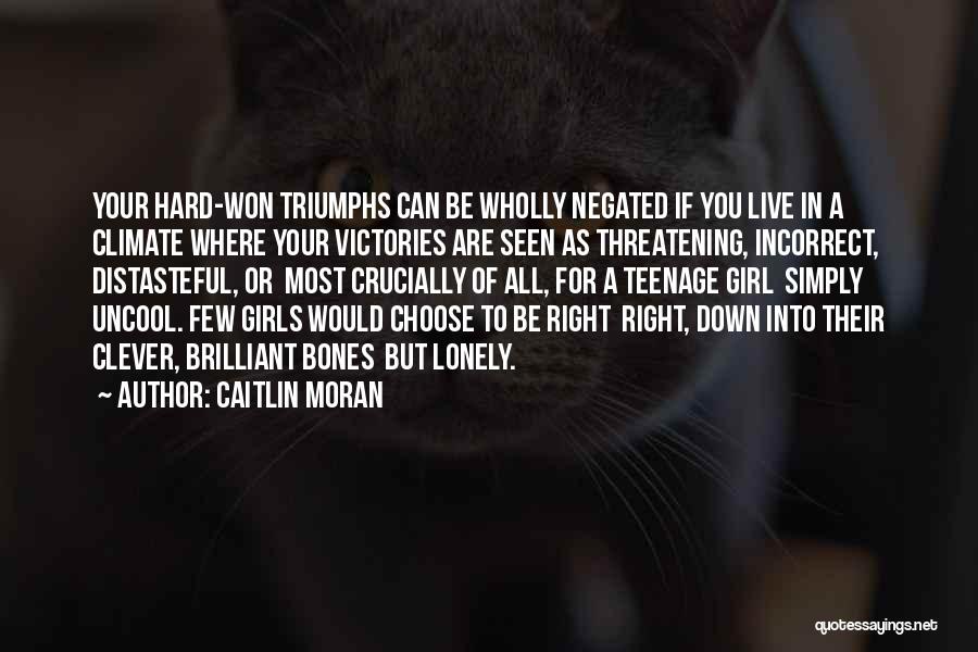 Caitlin Moran Quotes: Your Hard-won Triumphs Can Be Wholly Negated If You Live In A Climate Where Your Victories Are Seen As Threatening,